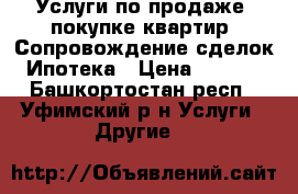 Услуги по продаже, покупке квартир. Сопровождение сделок. Ипотека › Цена ­ 5 000 - Башкортостан респ., Уфимский р-н Услуги » Другие   